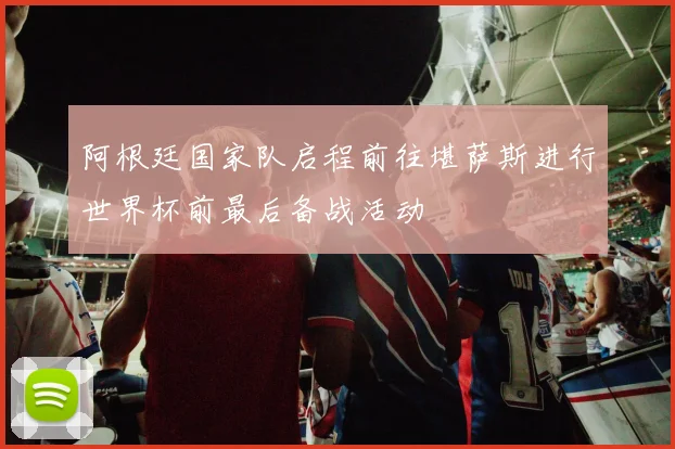 阿根廷国家队启程前往堪萨斯进行世界杯前最后备战活动