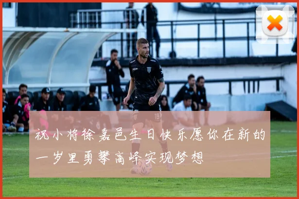 祝小将徐嘉邑生日快乐愿你在新的一岁里勇攀高峰实现梦想
