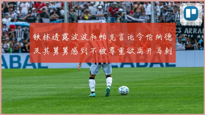 铁林透露波波和帕克言论令伦纳德及其舅舅感到不被尊重欲离开马刺