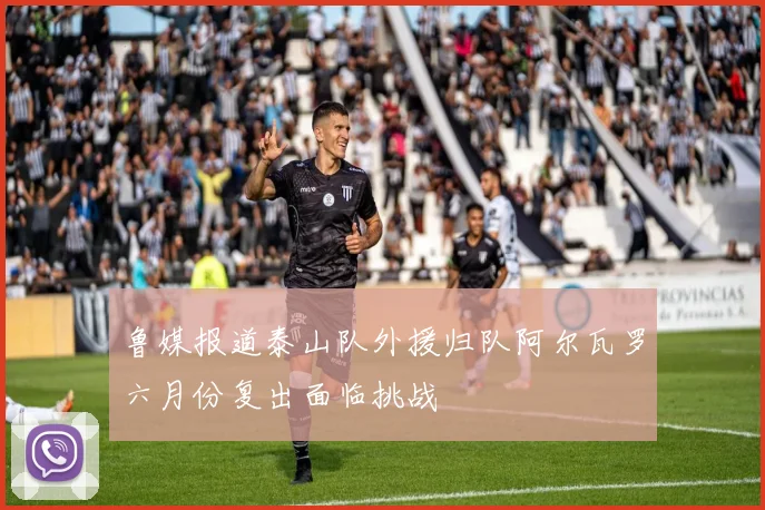 鲁媒报道泰山队外援归队阿尔瓦罗六月份复出面临挑战