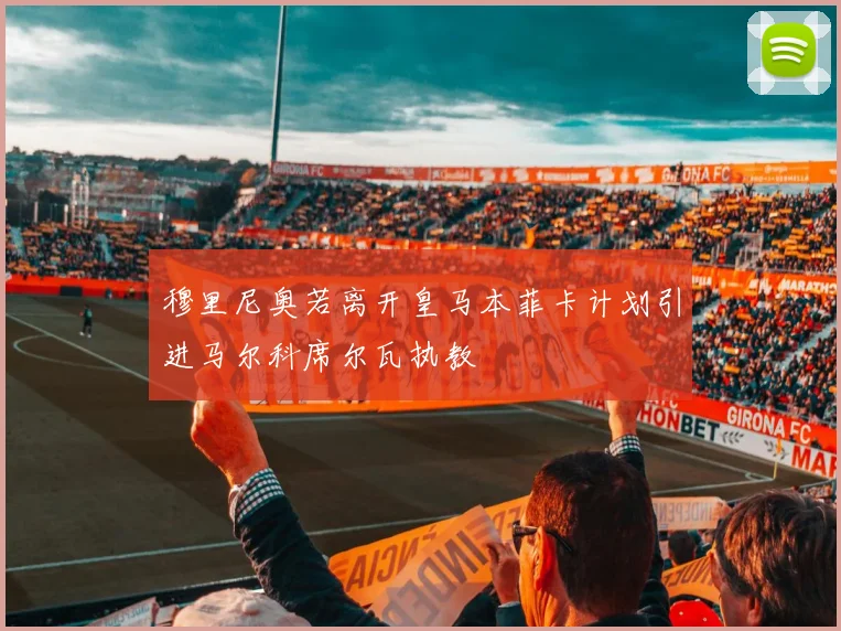 穆里尼奥若离开皇马本菲卡计划引进马尔科席尔瓦执教